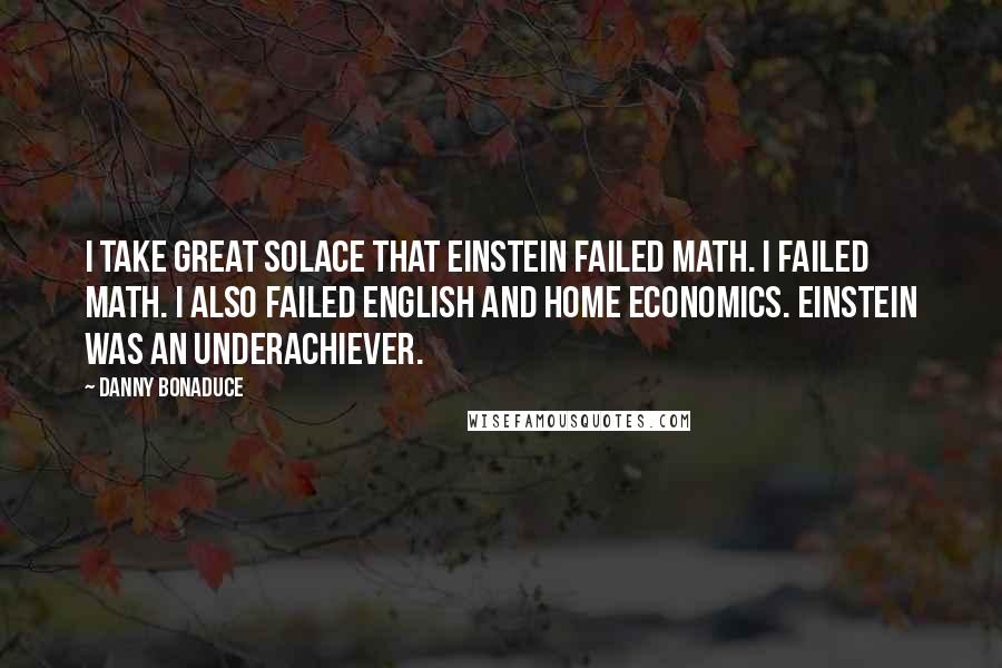 Danny Bonaduce Quotes: I take great solace that Einstein failed math. I failed math. I also failed English and home economics. Einstein was an underachiever.