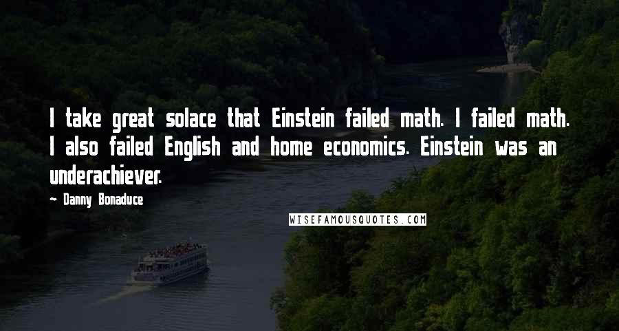 Danny Bonaduce Quotes: I take great solace that Einstein failed math. I failed math. I also failed English and home economics. Einstein was an underachiever.