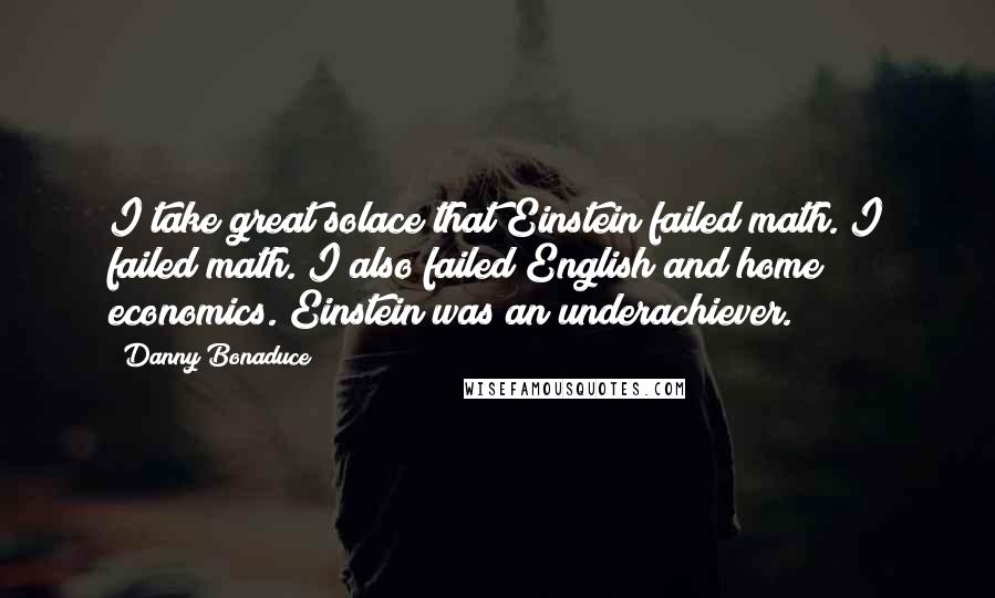 Danny Bonaduce Quotes: I take great solace that Einstein failed math. I failed math. I also failed English and home economics. Einstein was an underachiever.