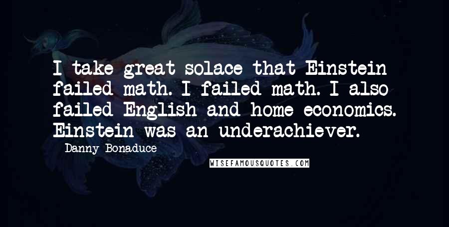 Danny Bonaduce Quotes: I take great solace that Einstein failed math. I failed math. I also failed English and home economics. Einstein was an underachiever.