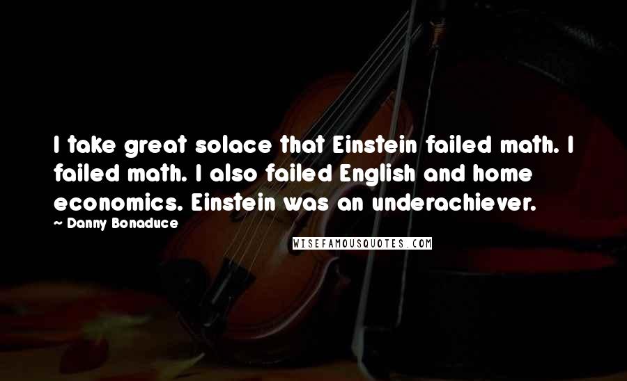 Danny Bonaduce Quotes: I take great solace that Einstein failed math. I failed math. I also failed English and home economics. Einstein was an underachiever.