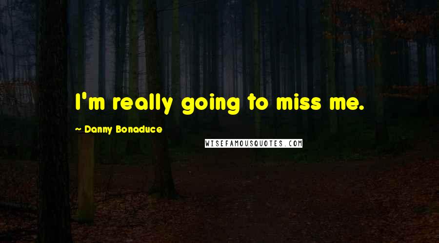 Danny Bonaduce Quotes: I'm really going to miss me.