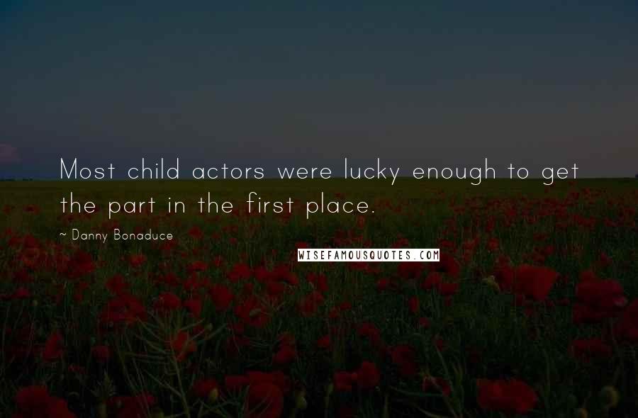 Danny Bonaduce Quotes: Most child actors were lucky enough to get the part in the first place.