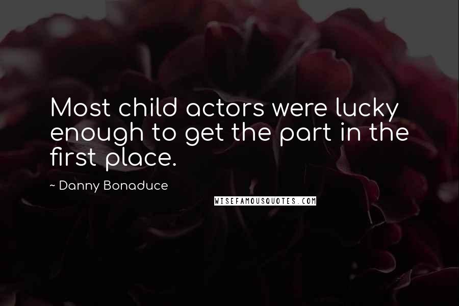 Danny Bonaduce Quotes: Most child actors were lucky enough to get the part in the first place.
