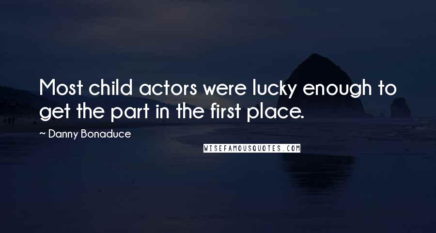 Danny Bonaduce Quotes: Most child actors were lucky enough to get the part in the first place.