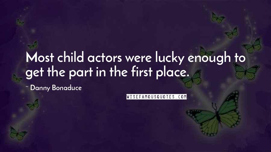 Danny Bonaduce Quotes: Most child actors were lucky enough to get the part in the first place.