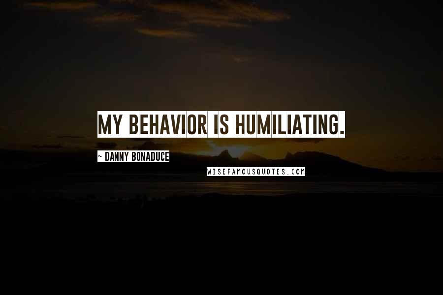 Danny Bonaduce Quotes: My behavior is humiliating.