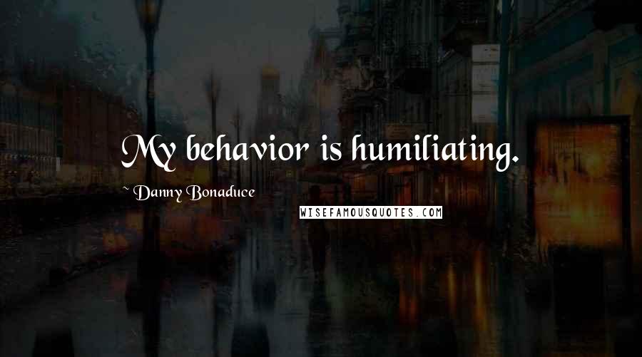 Danny Bonaduce Quotes: My behavior is humiliating.