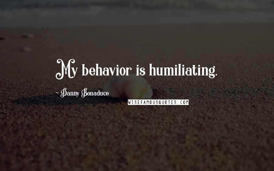 Danny Bonaduce Quotes: My behavior is humiliating.