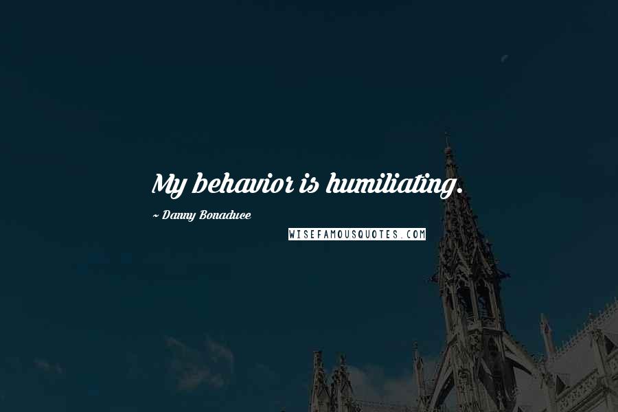 Danny Bonaduce Quotes: My behavior is humiliating.