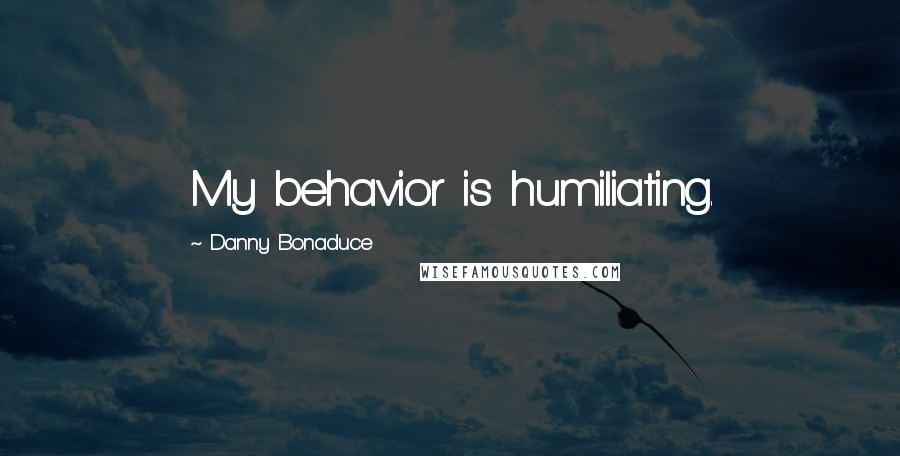 Danny Bonaduce Quotes: My behavior is humiliating.