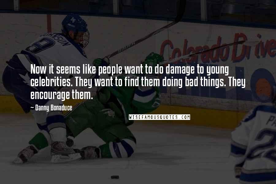 Danny Bonaduce Quotes: Now it seems like people want to do damage to young celebrities. They want to find them doing bad things. They encourage them.