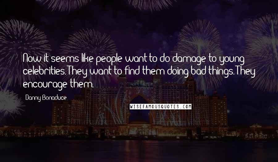 Danny Bonaduce Quotes: Now it seems like people want to do damage to young celebrities. They want to find them doing bad things. They encourage them.