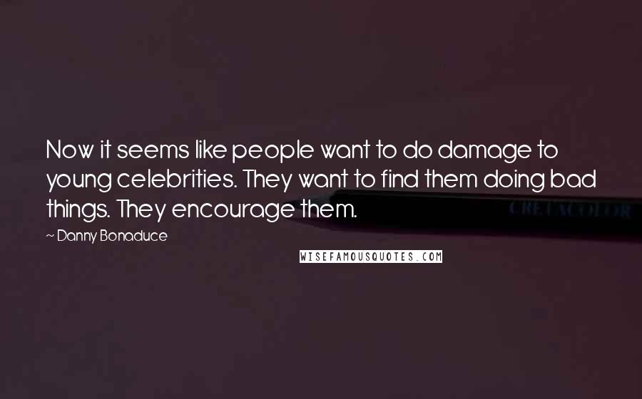Danny Bonaduce Quotes: Now it seems like people want to do damage to young celebrities. They want to find them doing bad things. They encourage them.
