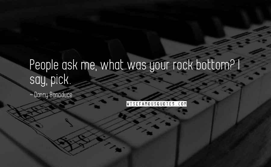 Danny Bonaduce Quotes: People ask me, what was your rock bottom? I say, pick.