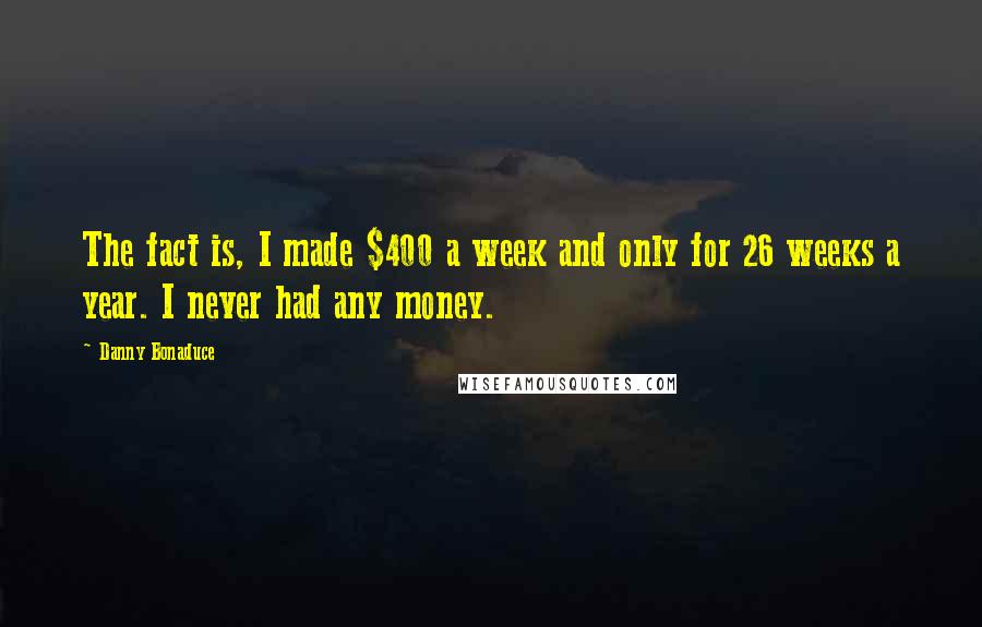 Danny Bonaduce Quotes: The fact is, I made $400 a week and only for 26 weeks a year. I never had any money.