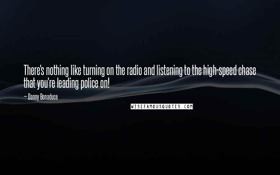 Danny Bonaduce Quotes: There's nothing like turning on the radio and listening to the high-speed chase that you're leading police on!