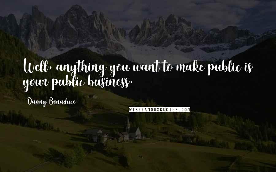 Danny Bonaduce Quotes: Well, anything you want to make public is your public business.