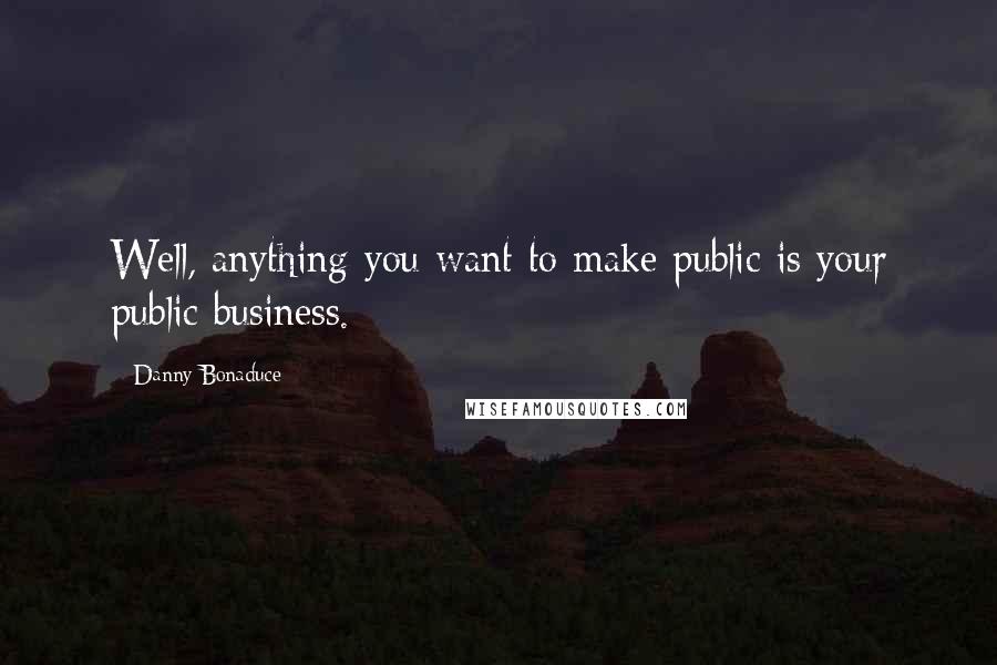 Danny Bonaduce Quotes: Well, anything you want to make public is your public business.