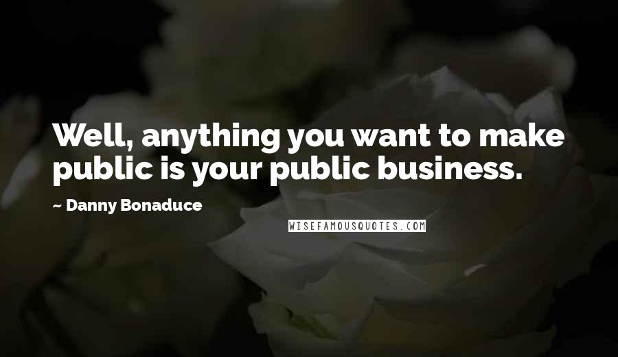 Danny Bonaduce Quotes: Well, anything you want to make public is your public business.