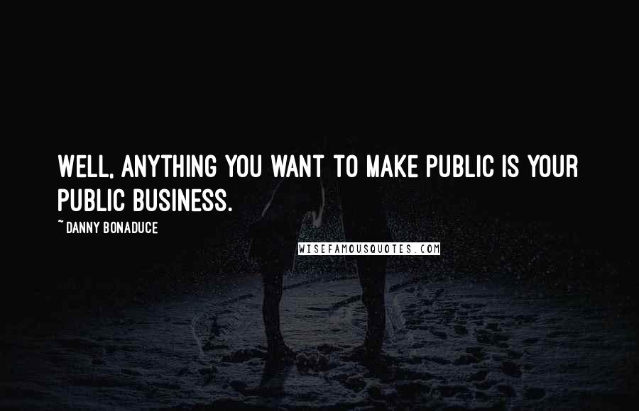 Danny Bonaduce Quotes: Well, anything you want to make public is your public business.
