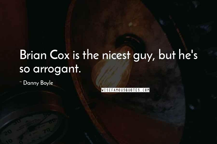 Danny Boyle Quotes: Brian Cox is the nicest guy, but he's so arrogant.