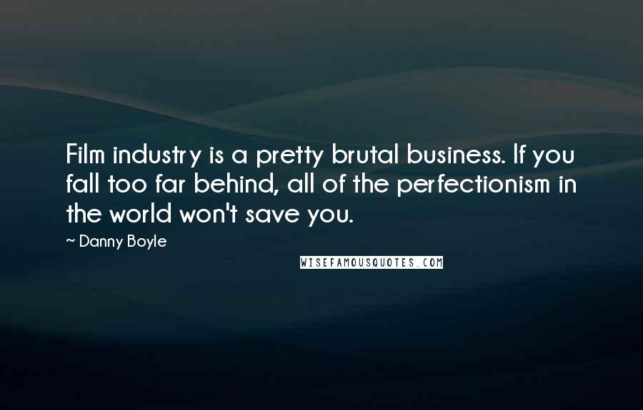Danny Boyle Quotes: Film industry is a pretty brutal business. If you fall too far behind, all of the perfectionism in the world won't save you.