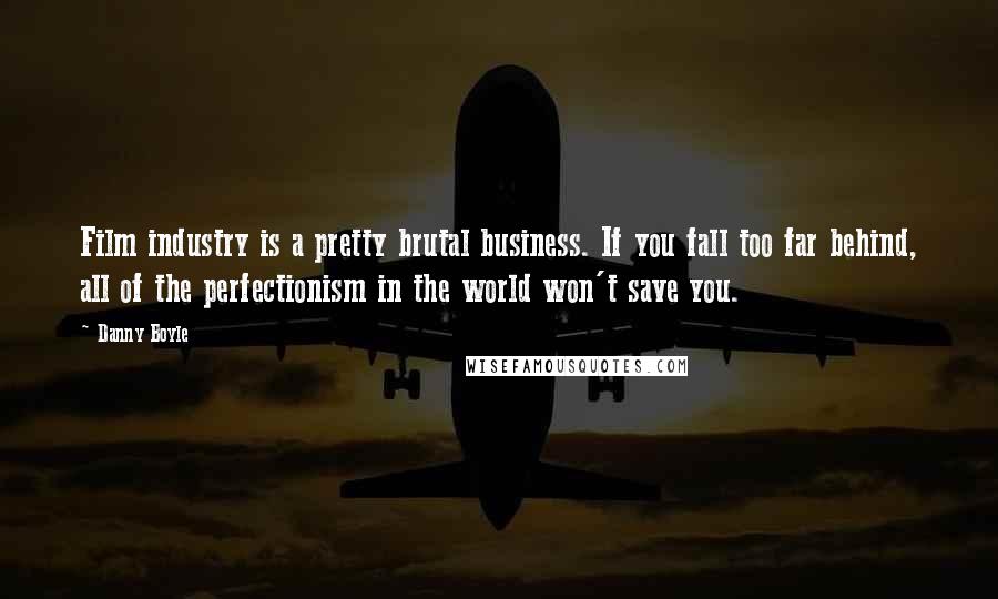 Danny Boyle Quotes: Film industry is a pretty brutal business. If you fall too far behind, all of the perfectionism in the world won't save you.