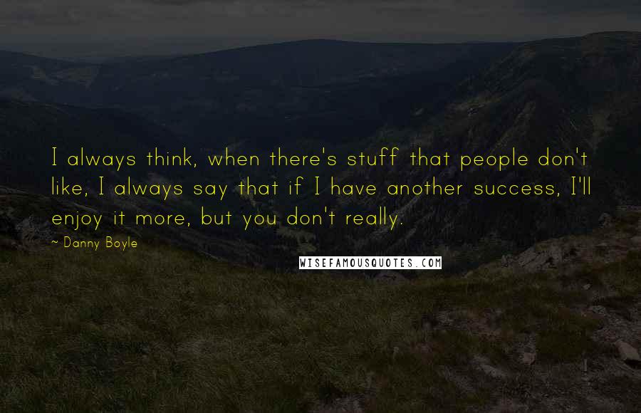 Danny Boyle Quotes: I always think, when there's stuff that people don't like, I always say that if I have another success, I'll enjoy it more, but you don't really.