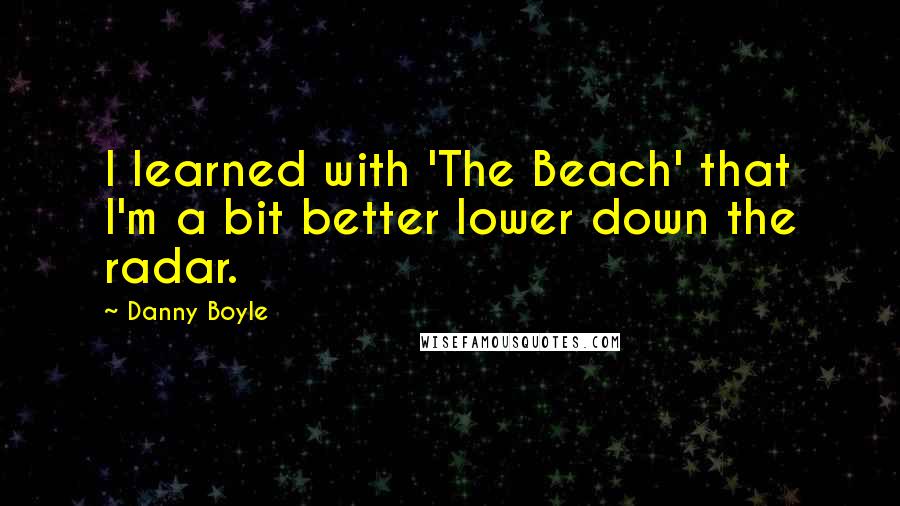 Danny Boyle Quotes: I learned with 'The Beach' that I'm a bit better lower down the radar.