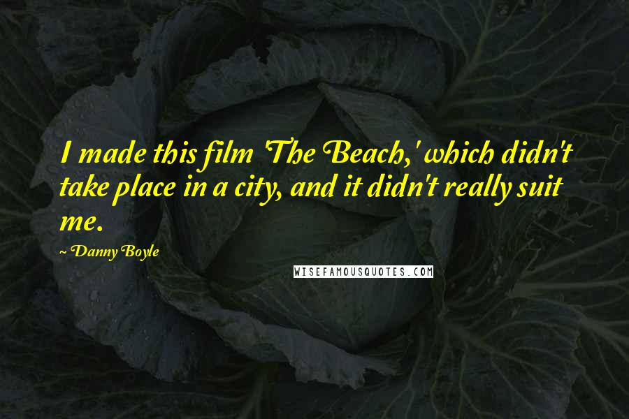 Danny Boyle Quotes: I made this film 'The Beach,' which didn't take place in a city, and it didn't really suit me.