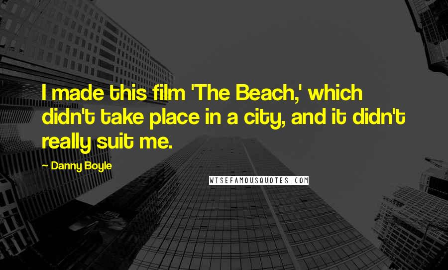 Danny Boyle Quotes: I made this film 'The Beach,' which didn't take place in a city, and it didn't really suit me.