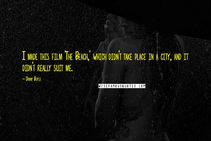 Danny Boyle Quotes: I made this film 'The Beach,' which didn't take place in a city, and it didn't really suit me.