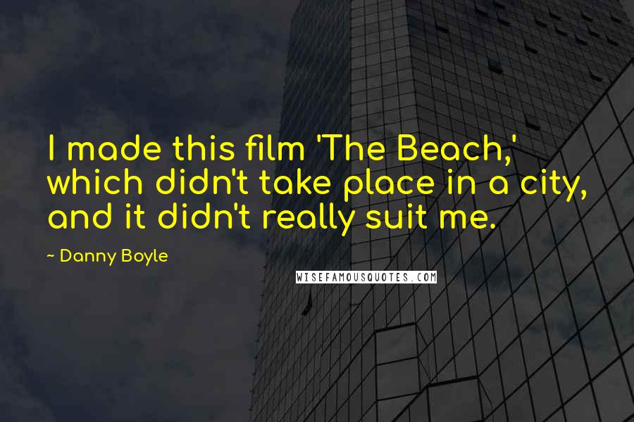 Danny Boyle Quotes: I made this film 'The Beach,' which didn't take place in a city, and it didn't really suit me.