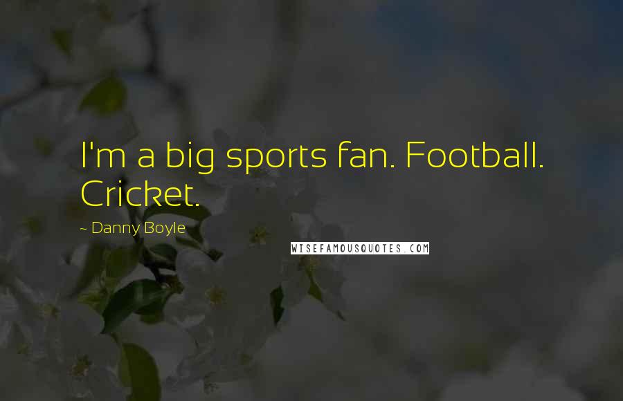 Danny Boyle Quotes: I'm a big sports fan. Football. Cricket.