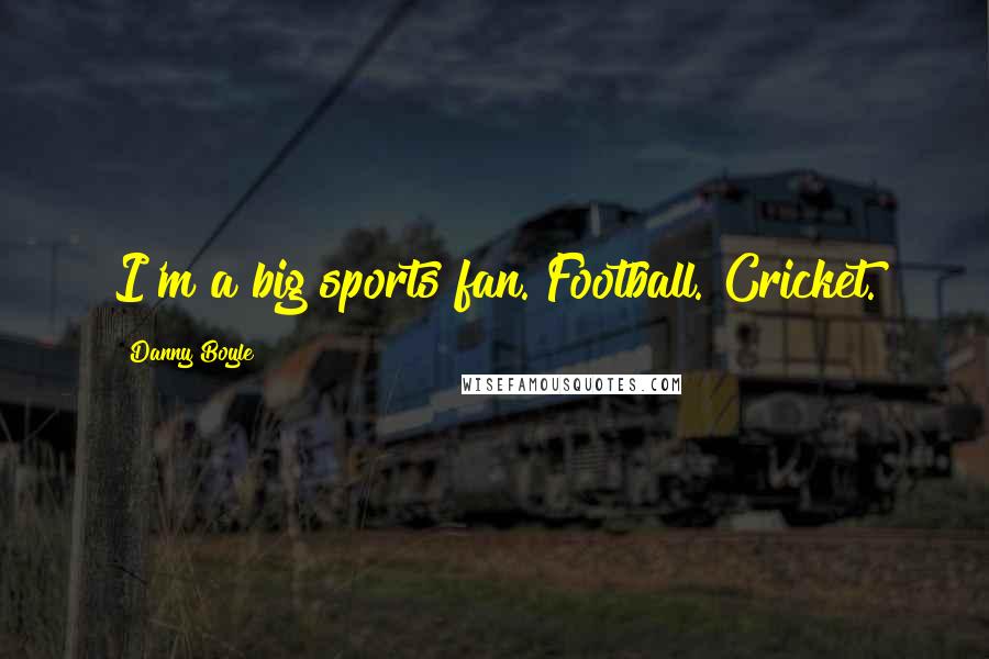 Danny Boyle Quotes: I'm a big sports fan. Football. Cricket.