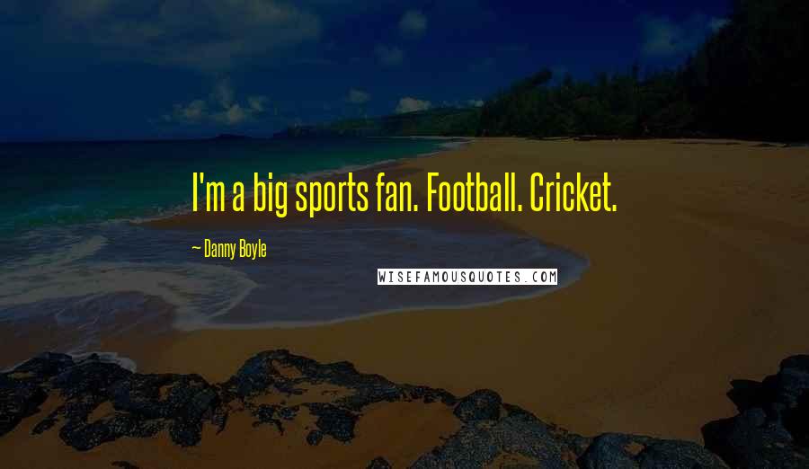 Danny Boyle Quotes: I'm a big sports fan. Football. Cricket.