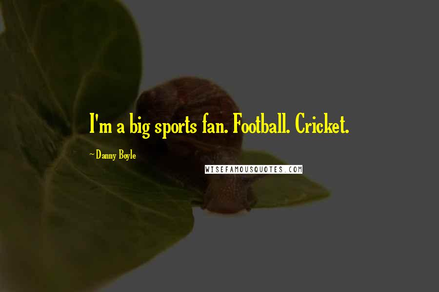 Danny Boyle Quotes: I'm a big sports fan. Football. Cricket.
