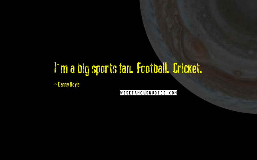 Danny Boyle Quotes: I'm a big sports fan. Football. Cricket.