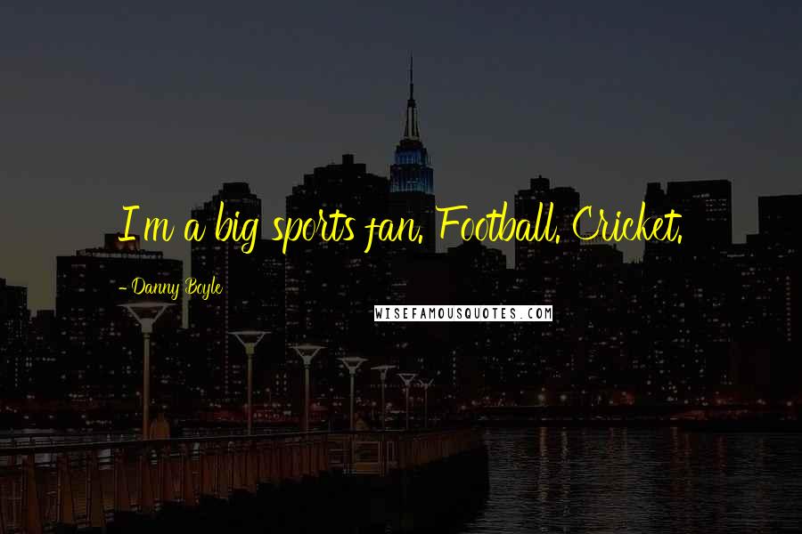 Danny Boyle Quotes: I'm a big sports fan. Football. Cricket.