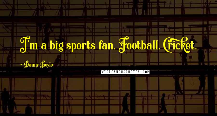 Danny Boyle Quotes: I'm a big sports fan. Football. Cricket.