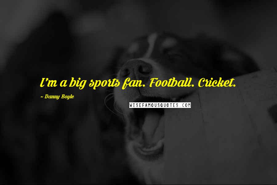 Danny Boyle Quotes: I'm a big sports fan. Football. Cricket.