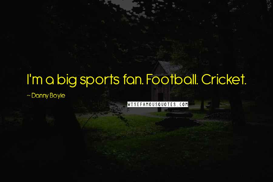Danny Boyle Quotes: I'm a big sports fan. Football. Cricket.