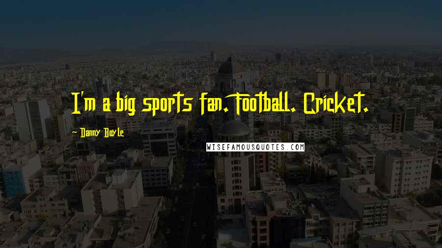Danny Boyle Quotes: I'm a big sports fan. Football. Cricket.