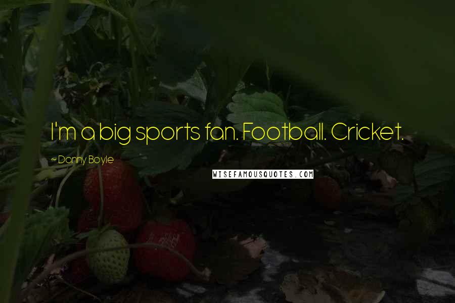 Danny Boyle Quotes: I'm a big sports fan. Football. Cricket.