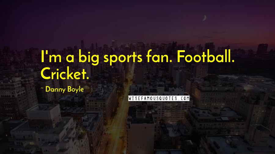 Danny Boyle Quotes: I'm a big sports fan. Football. Cricket.