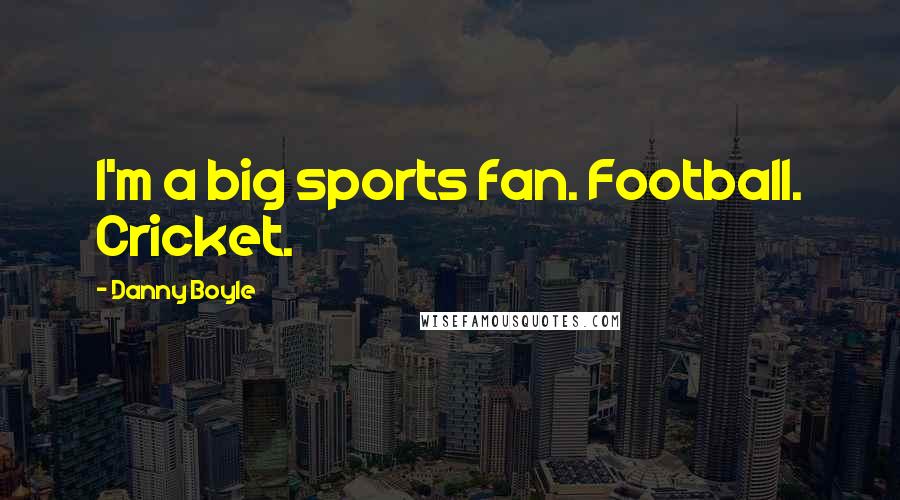 Danny Boyle Quotes: I'm a big sports fan. Football. Cricket.