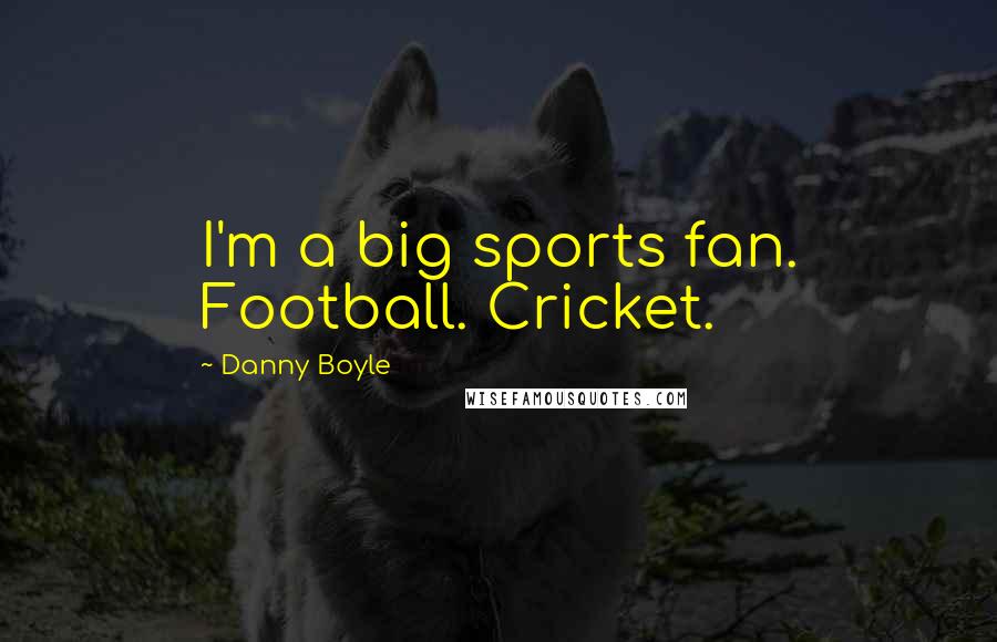 Danny Boyle Quotes: I'm a big sports fan. Football. Cricket.