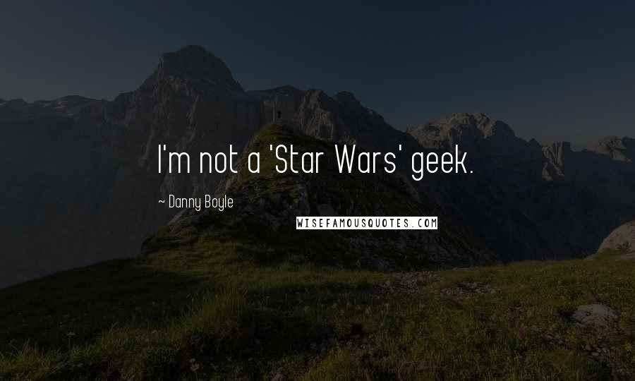 Danny Boyle Quotes: I'm not a 'Star Wars' geek.