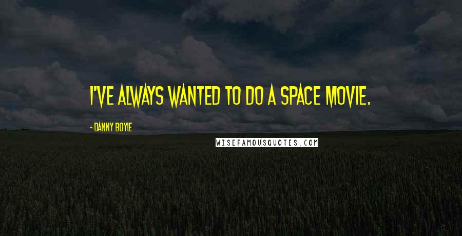 Danny Boyle Quotes: I've always wanted to do a space movie.